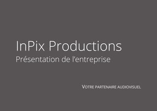 1
InPix Productions
Présentation de l’entreprise
VOTRE PARTENAIRE AUDIOVISUEL
 