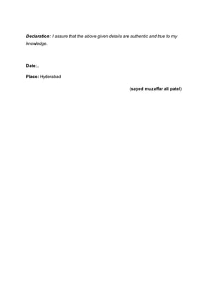 Declaration: I assure that the above given details are authentic and true to my
knowledge.
Date:..
Place: Hyderabad
(sayed muzaffar ali patel)
 