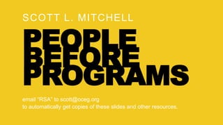 SCOTT L. MITCHELL
PEOPLE
BEFORE
PROGRAMS
email “RSA” to scott@oceg.org
to automatically get copies of these slides and other resources.
 