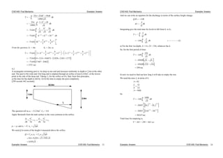 CIVE1400: Fluid Mechanics Examples: Answers
T
h h
h
dh
h h
h
dh
h
h
h
h
h
dh
h h h d
h h h
h
h
h
h
h
h
h
h
h
h
25 25 50
10963
25
10963
1 2
71641
1 2
71641 2
71641 2
2
5
4
3
2
2
2
1/2 3 2 1/2
1/2 53 2 3 2
1
2
1
2
1
2
1
2
1
2
.
.
.
.
.
/
/ /
h
From the question, h1 = 4m h2 = 2m, so
T 71641 2 4
2
5
4
4
3
4 2 2
2
5
2
4
3
2
71641 4 12 8 10 667 2 828 2 263 377
71641 27 467 8862
1333
1/2 53 2 3 2 1/2 53 2 3 2
.
. . . . . .
. . .
/ / /
sec
/
4.2
A rectangular swimming pool is 1m deep at one end and increases uniformly in depth to 2.6m at the other
end. The pool is 8m wide and 32m long and is emptied through an orifice of area 0.224m2
, at the lowest
point in the side of the deep end. Taking Cd for the orifice as 0.6, find, from first principles,
a) the time for the depth to fall by 1m b) the time to empty the pool completely.
[299 second, 662 seconds]
2.6m
1.0m
32.0m
L
The question tell us ao = 0.224m2
, Cd = 0.6
Apply Bernoulli from the tank surface to the vena contracta at the orifice:
p
g
u
g
z
p
g
u
g
z
1 1
2
1
2 2
2
2
2 2
p1 = p2 and u1 = 0. u g2 2 h
We need Q in terms of the height h measured above the orifice.
Examples: Answers CIVE1400: Fluid Mechanics
Q C a u C a gh
h
h
d o d o2 2
0 6 0 224 2 9 81
0 595
. . .
.
23
CIVE1400: Fluid Mechanics Examples: Answers
And we can write an equation for the discharge in terms of the surface height change:
Q t A h
t
A
Q
h
Integrating give the total time for levels to fall from h1 to h2.
T
A
Q
dh
A
h
dh
h
h
h
h
1
2
1
2
168 1. ( )
a) For the first 1m depth, A = 8 x 32 = 256, whatever the h.
So, for the first period of time:
T
h
dh
h h
h
h
168
256
430 08
430 08 2 6 16
299
1
2
1 2
.
.
. . .
sec
b) now we need to find out how long it will take to empty the rest.
We need the area A, in terms of h.
A L
L
h
A h
8
32
16
160
.
So
T
h
h
dh
h h
h
h
168
160
268 9
2
3
268 9
2
3
16 0
362 67
1
2
1
3 2
2
3 2
3 2 3 2
.
.
. .
. sec
/ /
/ /
Total time for emptying is,
T = 363 + 299 = 662 sec
Examples: Answers CIVE1400: Fluid Mechanics 24
 