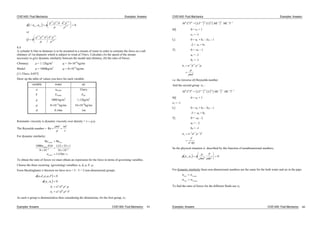 CIVE1400: Fluid Mechanics Examples: Answers
1 01 2
1 2 1 2 2 1 2
1 2
1 2 1 2 2 1 2
1 2
/ , ,
/ / /
/
/ / /
/
a a
p d d p
or
Q
p d d p
8.4
A cylinder 0.16m in diameter is to be mounted in a stream of water in order to estimate the force on a tall
chimney of 1m diameter which is subject to wind of 33m/s. Calculate (A) the speed of the stream
necessary to give dynamic similarity between the model and chimney, (b) the ratio of forces.
Chimney: = 1.12kg/m3
= 16 10-6
kg/ms
Model: = 1000kg/m3
= 8 10-4
kg/ms
[11.55m/s, 0.057]
Draw up the table of values you have for each variable:
variable water air
u uwater 33m/s
F Fwater Fair
1000 kg/m3
1.12kg/m3
kg ms kg/ms
d 0.16m 1m
Kinematic viscosity is dynamic viscosity over density =
The Reynolds number = Re
ud ud
For dynamic similarity:
Re Re
. .
. /
water air
water
water
u
u m
1000 016
8 10
112 33 1
16 10
1155
4 6
s
To obtain the ratio of forces we must obtain an expression for the force in terms of governing variables.
Choose the three recurring (governing) variables; u, d, F,
From Buckinghams theorem we have m-n = 5 - 3 = 2 non-dimensional groups.
u d F
u d
u d F
a b c
a b c
, , , ,
,
0
01 2
1
2
1 1 1
2 2 2
As each group is dimensionless then considering the dimensions, for the first group, 1:
Examples: Answers CIVE1400: Fluid Mechanics 59
CIVE1400: Fluid Mechanics Examples: Answers
Examples: Answers CIVE1400: Fluid Mechanics 60
M L T LT L ML ML T
a b c0 0 0 1 3 1 11 1 1
M] 0 = c1 + 1
c1 = -1
L] 0 = a1 + b1 - 3c1 - 1
-2 = a1 + b1
T] 0 = -a1 - 1
a1 = -1
b1 = -1
1
1 1 1
u d
ud
i.e. the (inverse of) Reynolds number
And the second group 2 :
M L T LT L ML ML T
a b c0 0 0 1 3 1 22 2 2
M] 0 = c2 + 1
c2 = -1
L] 0 = a2 + b2 - 3c2 - 1
-3 = a2 + b2
T] 0 = -a2 - 2
a2 = - 2
b2 = -1
2
2 1 1
2
u d F
F
u d
So the physical situation is described by this function of nondimensional numbers,
1 2 2 0, ,
ud
F
du
For dynamic similarity these non-dimensional numbers are the same for the both water and air in the pipe.
1 1
2 2
air water
air water
To find the ratio of forces for the different fluids use 2
 