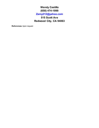Wendy Castillo
(650) 474-1999
Zamy212@yahoo.com
515 Scott Ave
Redwood City, CA 94063
References:Upon request
 