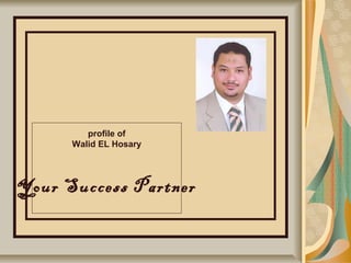 profile of
Walid EL Hosary
Your Success Partner
 