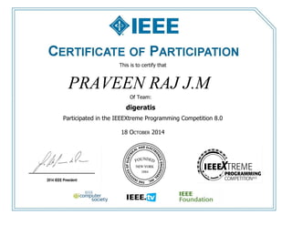 This is to certify that
Participated in the IEEEXtreme Programming Competition 8.0
18 OCTOBER 2014
PRAVEEN RAJ J.M
Of Team:
digeratis
 