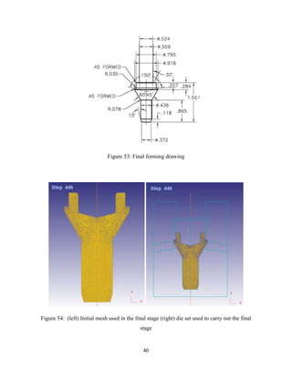 40
Figure 53: Final forming drawing
Figure 54: (left) Initial mesh used in the final stage (right) die set used to carry out the final
stage
 