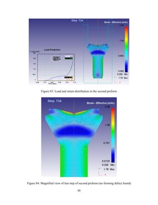 59
Figure 83: Load and strain distribution in the second preform
Figure 84: Magnified view of last step of second preform (no forming defect found)
 