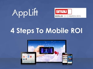 AppLift.com 1
4 Steps To Mobile ROI
 