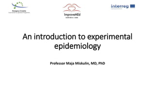 An introduction to experimental
epidemiology
Professor Maja Miskulin, MD, PhD
 