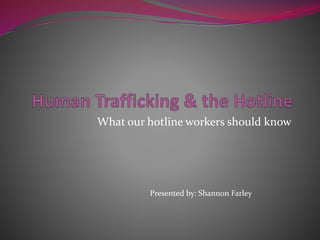 What our hotline workers should know
Presented by: Shannon Farley
 