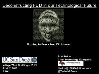 Deconstructing FUD in our Technological Future
Blair Baker
Chief Technology Evangelist
bbaker@1903Solutions.com
@TechsN2Execs
Nothing to Fear - Just Click Here!
Village West Building – 5th Fl
April 2, 2015
9 AM
 
