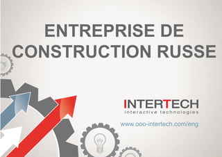 ENTREPRISE DE
CONSTRUCTION RUSSE
www.ooo-intertech.com/eng
 