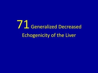 71Generalized Decreased
Echogenicity of the Liver
 