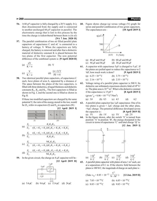 Physics
P-260
56. A 60 pF capacitor is fully charged by a 20 V supply. It is
then disconnected from the supply and is connected
to another uncharged 60 pF capacitor in parallel. The
electrostatic energy that is lost in this process by the
time the charge is redistributed between them is (in nJ)
[NA 7 Jan. 2020 II]
57. The parallel combination of two air filled parallel plate
capacitors of capacitance C and nC is connected to a
battery of voltage, V. When the capacitors are fully
charged, the battery is removed and after that a dielectric
material of dielectric constant K is placed between the
two plates of the first capacitor. The new potential
difference of the combined system is: [9 April 2020 II]
(a)
V
K +
n
n
(b) V
(c)
V
K + n
(d)
( 1) V
(K )
n
n
+
+
58. Two identical parallel plate capacitors, of capacitance C
each, have plates of area A, separated by a distance d.
The space between the plates of the two capacitors, is
filledwith three dielectrics, ofequalthickness anddielectric
constants K1, K2 and K3. The first capacitors is filled as
shown in Fig. I, and the second one is filled as shown in
Fig.II.
If these two modified capacitors are charged by the same
potential V, the ratioofthe energystored in the two, would
be (E1 refers to capacitors (I) and E2 to capacitors (II) :
[12 April 2019 I]
(a)
1 2 3
1
2 1 2 3 2 3 3 1 1 2
( )(
K K K
E
E K K K K K K K K K
=
+ + + +
(b)
1 2 3 2 3 3 1 1 2
1
2 1 2 3
( )(
K K K K K K K K K
E
E K K K
+ + + +
=
(c)
1 2 3
1
2 1 2 3 2 3 3 1 1 2
9
( )( )
K K K
E
E K K K K K K K K K
=
+ + + +
(d)
1 2 3 2 3 3 1 1 2
1
2 1 2 3
( )(K
9
K K K K K K K K
E
E K K K
+ + + +
=
59. In the given circuit, the charge on 4 mF capacitor will be :
[12 April 2019 II]
(a) 5.4mC (b) 9.6mC (c) 13.4mC (d) 24mC
60. Figure shows charge (q) versus voltage (V) graph for
series and parallel combination of two given capacitors.
The capacitances are : [10 April 2019 I]
(a) 40 mF and 10 mF (b) 60 mF and 40 mF
(c) 50 mF and 30 mF (d) 20 mF and 30 mF
61. A capacitor with capacitance 5mF is charged to 5 mC. If
the plates are pulled apart to reduce the capacitance to 2
¼F, how much work is done? [9 April 2019 I]
(a) 6.25 × 10–6 J (b) 3.75 × 10–6 J
(c) 2.16 × 10–6 J (d) 2.55 × 10–6 J
62. Voltage rating of a parallel plate capacitor is 500 V. Its
dielectric can withstand a maximum electric field of106 V/
m. The plate area is 10–4 m2. What isthedielectricconstant
if the capacitance is 15 pF ? [8 April 2019 I]
(given “0 = 8.86 × 10–12 C2/Nm2)
(a) 3.8 (b) 8.5 (c) 4.5 (d) 6.2
63. A parallel plate capacitor has 1mF capacitance. One of its
two plates is given + 2mC charge and the other plate,
+4mC charge. The potential difference developed across
the capacitor is : [8 April 2019 II]
(a) 3V (b) 1V (c) 5V (d) 2V
64. In the figure shown, after the switch ‘S’ is turned from
position ‘A’ to position ‘B’, the energy dissipated in the
circuit in terms ofcapacitance ‘C’ and total charge ‘Q’ is:
[12 Jan. 2019 I]
A B
S
C 3 C
e
(a)
2
1 Q
8 C
(b)
2
3 Q
8 C
(c)
2
5 Q
8 C
(d)
2
3 Q
4 C
65. A parallel plate capacitor with plates ofarea 1 m2 each, are
at a separation of 0.1 m. If the electric field between the
platesis 100 N/C, the magnitudeofcharge on each plate is:
(Take Î0 = 8.85 × 10–12
2
2
C
N – M
) [12 Jan. 2019 II]
(a) 7.85× 10–10 C (b) 6.85× 10–10 C
(c) 8.85× 10–10 C (d) 9.85× 10–10 C
 