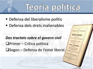  Defensa del liberalisme polític
 Defensa dels drets inalienables
Dos tractats sobre el govern civil
Primer – Crítica política
Segon – Defensa de l’estat liberal.
 