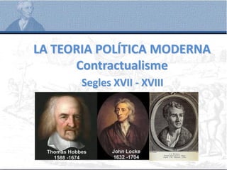 LA TEORIA POLÍTICA MODERNA
Contractualisme
Segles XVII - XVIII
 