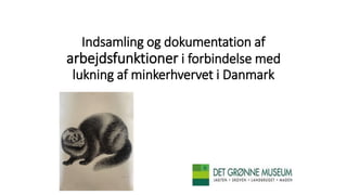 Indsamling og dokumentation af
arbejdsfunktioner i forbindelse med
lukning af minkerhvervet i Danmark
 