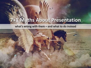 7+1 Myths About Presentation what’s wrong with them – and what to do instead 