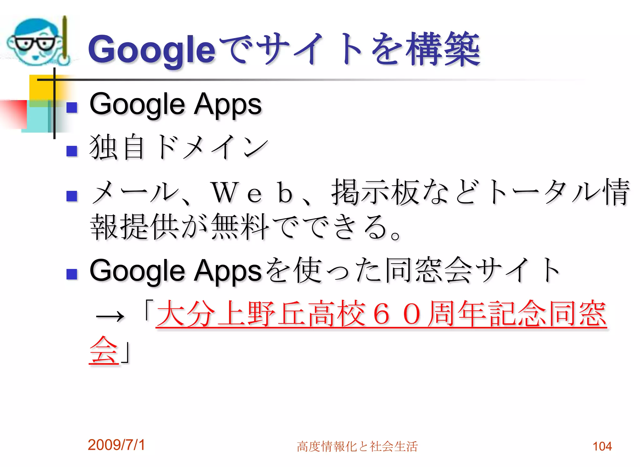 Google　Gearsネットにつながっていなくても、   GmailやGoogleDocsが使える。ノートパソコンなどで、ネットの接続がなくても、メールの読み書きや書類の作成がネットの接続と同様に可能にしてくれる機能。ただし、いろいろ制限がある。使いようによっては便利だが慣れが必要。2009/7/1高度情報化と社会生活102
