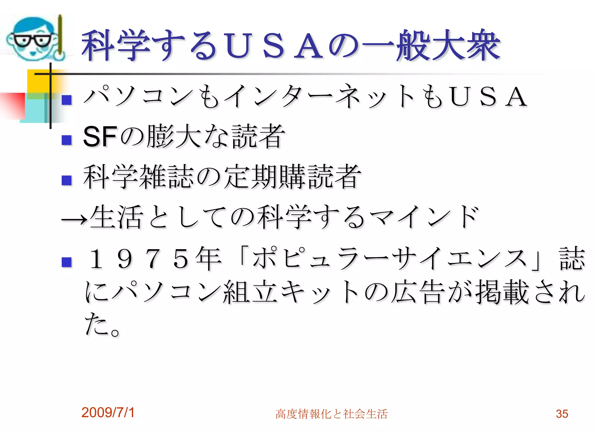 2009/7/1高度情報化と社会生活35科学するＵＳＡの一般大衆パソコンもインターネットもＵＳＡSFの膨大な読者科学雑誌の定期購読者->生活としての科学するマインド１９７５年「ポピュラーサイエンス」誌にパソコン組立キットの広告が掲載された。