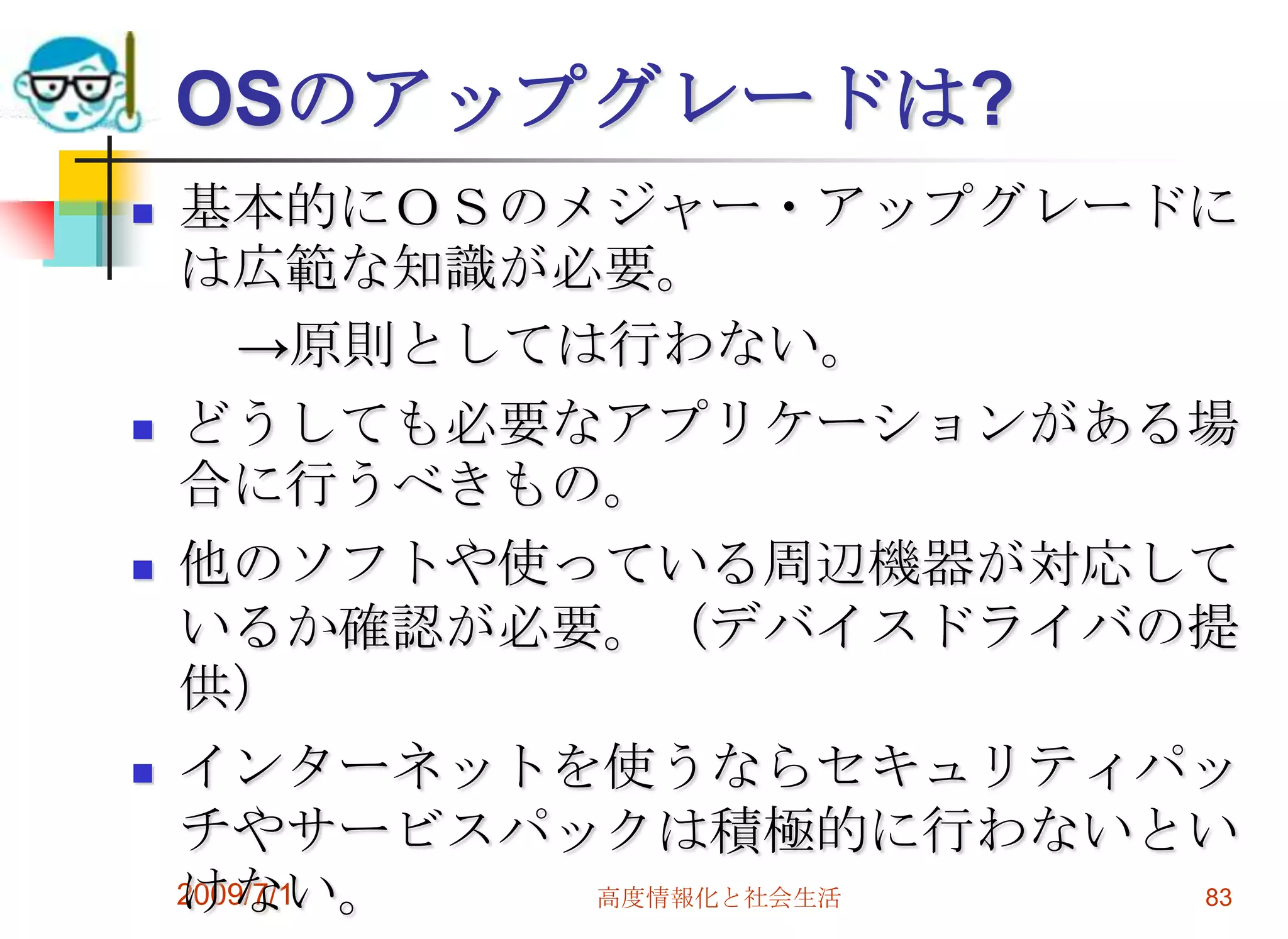2009/7/1高度情報化と社会生活81Windows-Vista2007年１月リリース開始ＷｉｎｄｏｗｓXPの後継　あまりかわらないかも？4種類。Basic Premium Business Ultimateメインメモリーを大量に要す、　Basicで512メガそれ以外は2ギガは最低必要。あまり売れていない。XPは終了しているがビジネスルートでは健在。次は今年の秋に出現、そんなに変わりません。