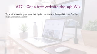 #47 - Get a free website though Wix.
Yet another way to grab some free digital real estate is through Wix.com. Start here:
https://www.wix.com/
 