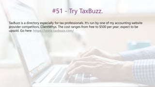 #51 - Try TaxBuzz.
TaxBuzz is a directory especially for tax professionals. It’s run by one of my accounting website
provider competitors, ClientWhys. The cost ranges from free to $500 per year; expect to be
upsold. Go here: https://www.taxbuzz.com/
 