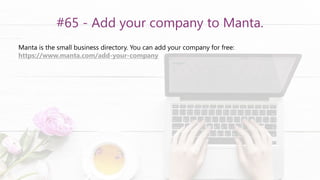 #65 - Add your company to Manta.
Manta is the small business directory. You can add your company for free:
https://www.manta.com/add-your-company
 