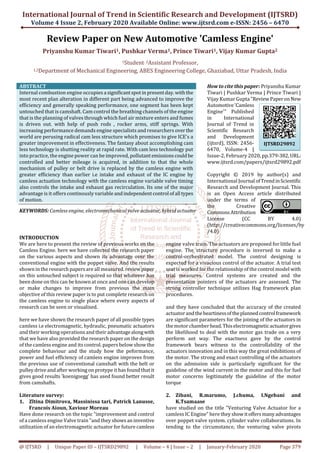 International Journal of Trend in Scientific Research and Development (IJTSRD)
Volume 4 Issue 2, February 2020 Available Online: www.ijtsrd.com e-ISSN: 2456 – 6470
@ IJTSRD | Unique Paper ID – IJTSRD29892 | Volume – 4 | Issue – 2 | January-February 2020 Page 379
Review Paper on New Automotive 'Camless Engine'
Priyanshu Kumar Tiwari1, Pushkar Verma1, Prince Tiwari1, Vijay Kumar Gupta2
1Student, 2Assistant Professor,
1,2Department of Mechanical Engineering, ABES Engineering College, Ghaziabad, Uttar Pradesh, India
ABSTRACT
Internal combustion engine occupies a significantspotin presentday.withthe
most recent plan alteration in different part being advanced to improve the
efficiency and generally speaking performance, one segment has been kept
untouched that is camshaft. Cam control the breathing channels of the engine
that is the planning of valves through which fuel air mixture enters and fumes
is driven out. with help of push rods , rocker arms, stiff springs. With
increasing performance demands engine specialists and researchers overthe
world are perusing radical cam less structure which promises to give ICE's a
greater improvement in effectiveness. The fantasy about accomplishing cam
less technology is shutting reality at rapid rate. With cam less technology put
into practice, the engine power can be improved, pollutantemissionscouldbe
controlled and better mileage is acquired, in addition to that the whole
mechanism of pulley or belt drive is replaced by the camless engine with
greater efficiency than earlier i.e intake and exhaust of the IC engine by
camless actuation technology with the camless engine variable valve timing
also controls the intake and exhaust gas recirculation. Its one of the major
advantage is it offers continously variable andindependentcontrol ofall types
of motion.
KEYWORDS: Camless engine, electromechanical valve actuator, hybrid actuator
How to cite this paper: Priyanshu Kumar
Tiwari | Pushkar Verma | Prince Tiwari |
Vijay Kumar Gupta "Review PaperonNew
Automotive'Camless
Engine'" Published
in International
Journal of Trend in
Scientific Research
and Development
(ijtsrd), ISSN: 2456-
6470, Volume-4 |
Issue-2, February 2020, pp.379-382,URL:
www.ijtsrd.com/papers/ijtsrd29892.pdf
Copyright © 2019 by author(s) and
International Journal ofTrendinScientific
Research and Development Journal. This
is an Open Access article distributed
under the terms of
the Creative
CommonsAttribution
License (CC BY 4.0)
(http://creativecommons.org/licenses/by
/4.0)
INTRODUCTION
We are here to present the review of previous works on the
Camless Engine. here we have collected the research paper
on the various aspects and shown its advantage over the
conventional engine with the poppet valve. And the results
shown in the research papersare all measured.reviewpaper
on this untouched subject is required so that whatever has
been done on this can be known at once and one can develop
or make changes to improve from previous the main
objective of this review paper is to put complete research on
the camless engine to single place where every aspects of
research can be seen or visualised.
here we have shown the research paper of all possible types
camless i.e electromagnetic, hydraulic, pneumatic actuators
and their working operationsand their advantagealongwith
that we have also provided the research paper on the design
of the camless engine and its control. papers below show the
complete behaviour and the study how the peformance,
power and fuel efficiency of camless engine improves from
the previous use of conventional camshaft with the belt or
pulley drive and after working on protype it has found that it
gives good results 'koenigsegg' has used found better result
from camshafts.
Literature survey:
1. Zltina Dimitrova, Massinissa tari, Patrick Lanusse,
Francois Aioun, Xaviour Moreau
Have done research on the topic “improvement and control
of a camless engine Valve train "and they showsaninventive
utilization of an electromagnetic actuator for future camless
engine valve train. The actuators are proposed for little fuel
engine. The structure procedure is inversed to make a
control-orchestrated model. The control designing is
expected for a vivacious control of the actuator. A trial test
seat is worked for the relationship of the control model with
trial measures. Control systems are created and the
presentation pointers of the actuators are assessed. The
strong controller technique utilizes Hag framework plan
procedures.
and they have concluded that the accuracy of the created
actuator andtheheartinessoftheplannedcontrolframework
are significant parameters for the joining of the actuators in
the motor chamber head.Thiselectromagneticactuatorgives
the likelihood to deal with the motor gas trade on a very
perform ant way. The exactness gave by the control
framework bears witness to the controllability of the
actuators innovation and in this way the great exhibitions of
the motor. The strong and exact controlling of the actuators
on the admission side is particularly significant for the
guideline of the wind current in the motor and this for fuel
motor concerns legitimately the guideline of the motor
torque
2. Zibani, R.marumo, J.chuma, I.Ngebani and
K.Tsamaase
have studied on the title "Venturing Valve Actuator for a
camless IC Engine" here they showitoffersmanyadvantages
over poppet valve system. cylinder valve collaborations. In
tending to the circumstance, the venturing valve pivots
IJTSRD29892
 