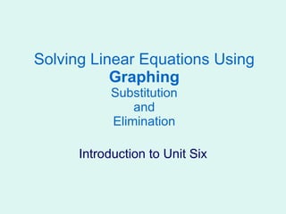 Solving Linear Equations Using Graphing Substitution and Elimination Introduction to Unit Six 