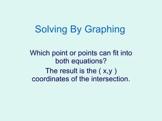 Solving By Graphing Which point or points can fit into both equations? The result is the ( x,y ) coordinates of the intersection. 