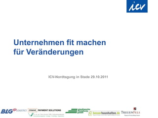 Unternehmen fit machen
für Veränderungen

        ICV-Nordtagung in Stade 29.10.2011
 