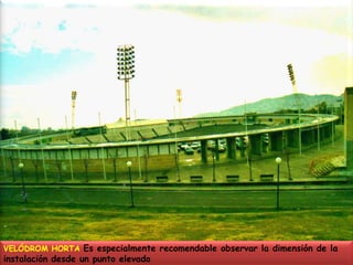 VELÓDROM HORTA Es especialmente recomendable observar la dimensión de la instalación desde un punto elevado