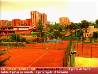 C.D.HISPANO-FRANCÉS - DIR Jorge Manrique,15-19  -  11 pistas de tierra batida 2 pistas de moqueta. 1 pista rápida, 2 Gimnasios 