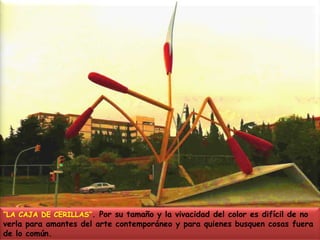 “LA CAJA DE CERILLAS”. Por su tamaño y la vivacidad del color es difícil de no verla para amantes del arte contemporáneo y para quienes busquen cosas fuera de lo común.