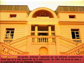 TORRE LLOSANASu porche  principal, rematado por una bellísima ornamentación floral que es lo más destacado de la edificación. En 1991-92 sirvió de sede a la organización de las Olimpiada Cultural 