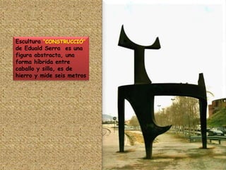 Escultura “CONSTRUCCIÓ” de Eduald Serra  es una figura abstracta, una forma híbrida entre caballo y silla, es de hierro y mide seis metros