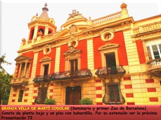 GRANJA VELLA DE MARTÍ CODOLAR (Seminario y primer Zoo de Barcelona). Consta de planta baja y un piso con buhardilla. Por su extensión ver la próxima Presentación 72 