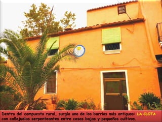 Dentro del compuesto rural, surgía uno de los barrios más antiguos: LA CLOTA con callejuelas serpenteantes entre casas bajas y pequeños cultivos.