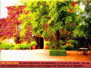 CAN TRAVI NOU Es particularmente recomendable la terraza de verano, con una vista espléndida sobre el valle y con la imagen del Pabellón de la Republica
