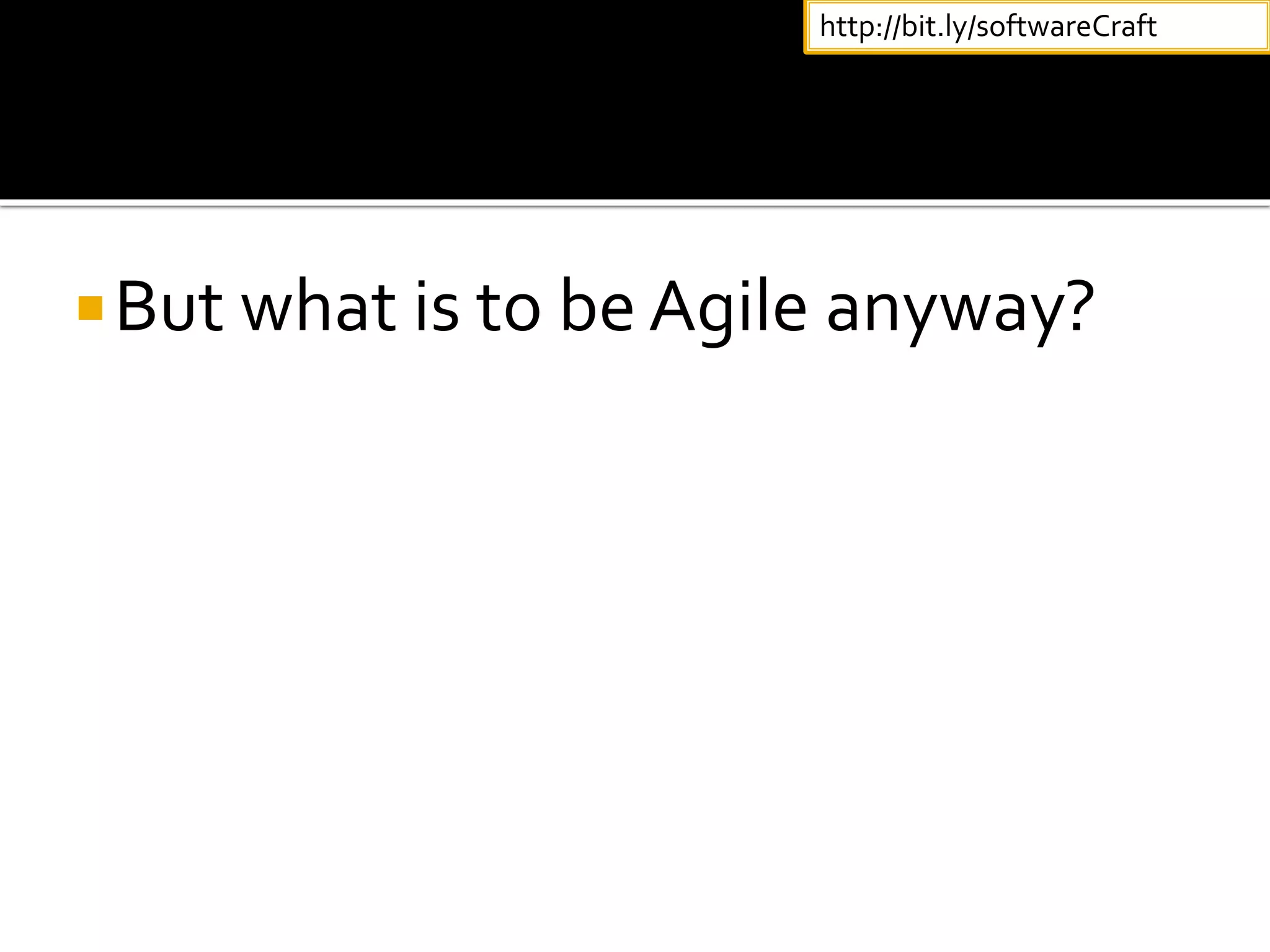 But what is to be Agile anyway?
http://bit.ly/softwareCraft
 