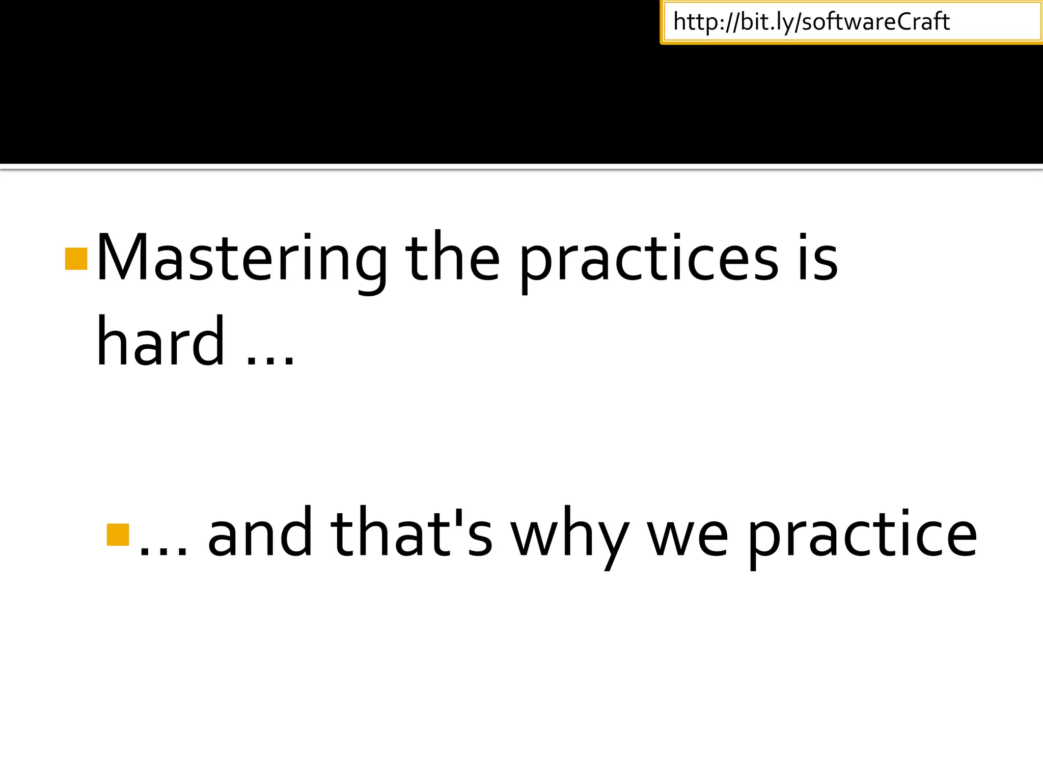 Mastering the practices is
hard …
… and that's why we practice
http://bit.ly/softwareCraft
 