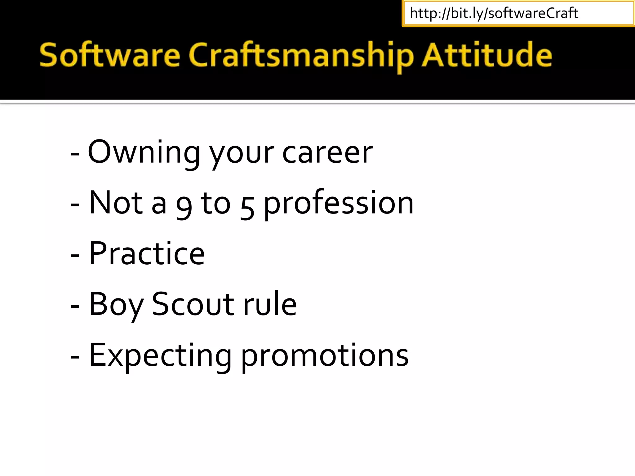 - Owning your career
- Not a 9 to 5 profession
- Practice
- Boy Scout rule
- Expecting promotions
http://bit.ly/softwareCraft
 