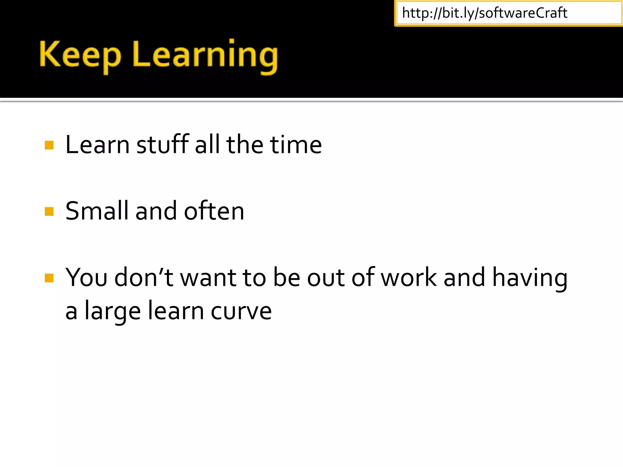  Learn stuff all the time
 Small and often
 You don’t want to be out of work and having
a large learn curve
http://bit.ly/softwareCraft
 