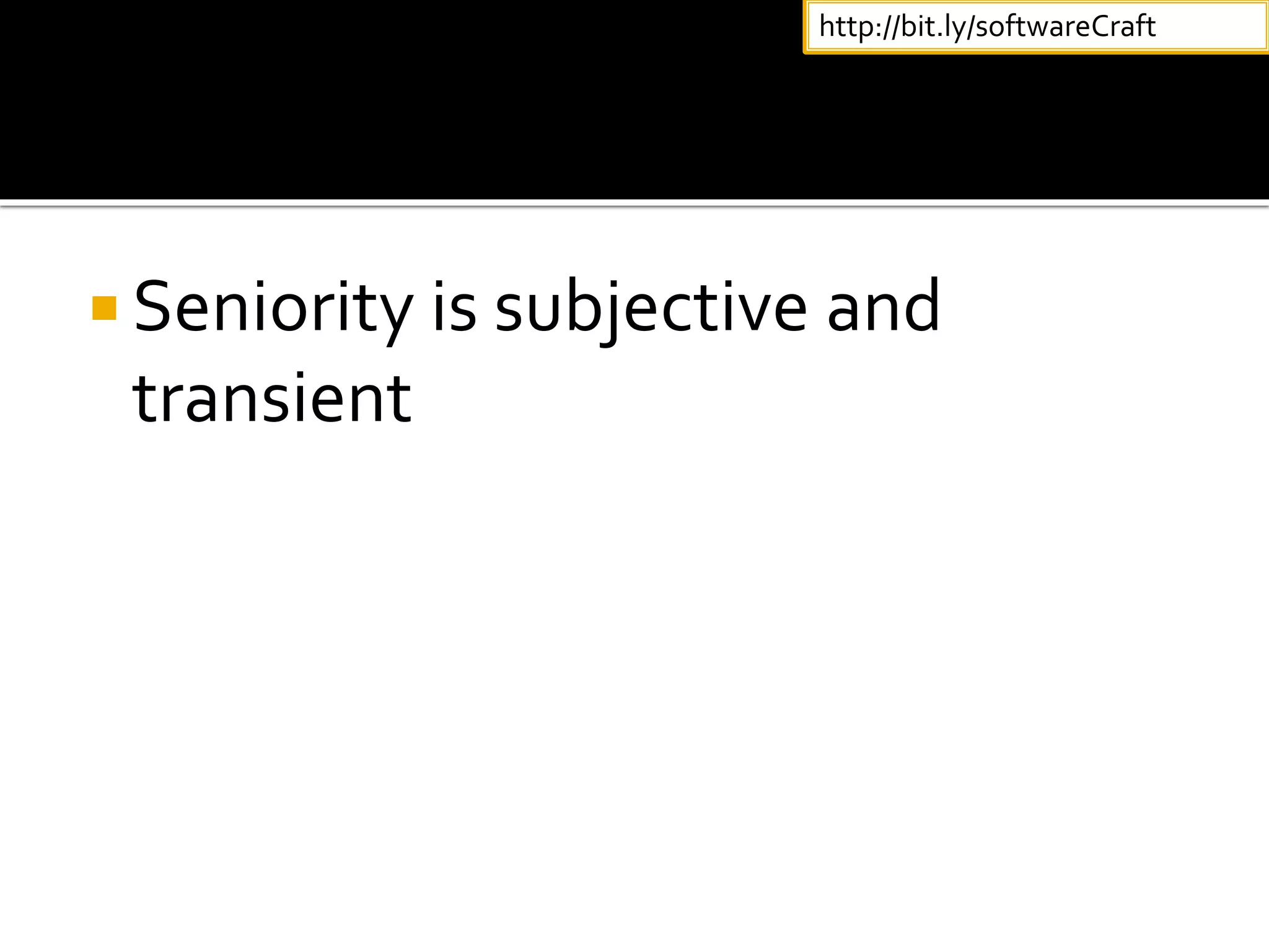  Seniority is subjective and
transient
http://bit.ly/softwareCraft
 