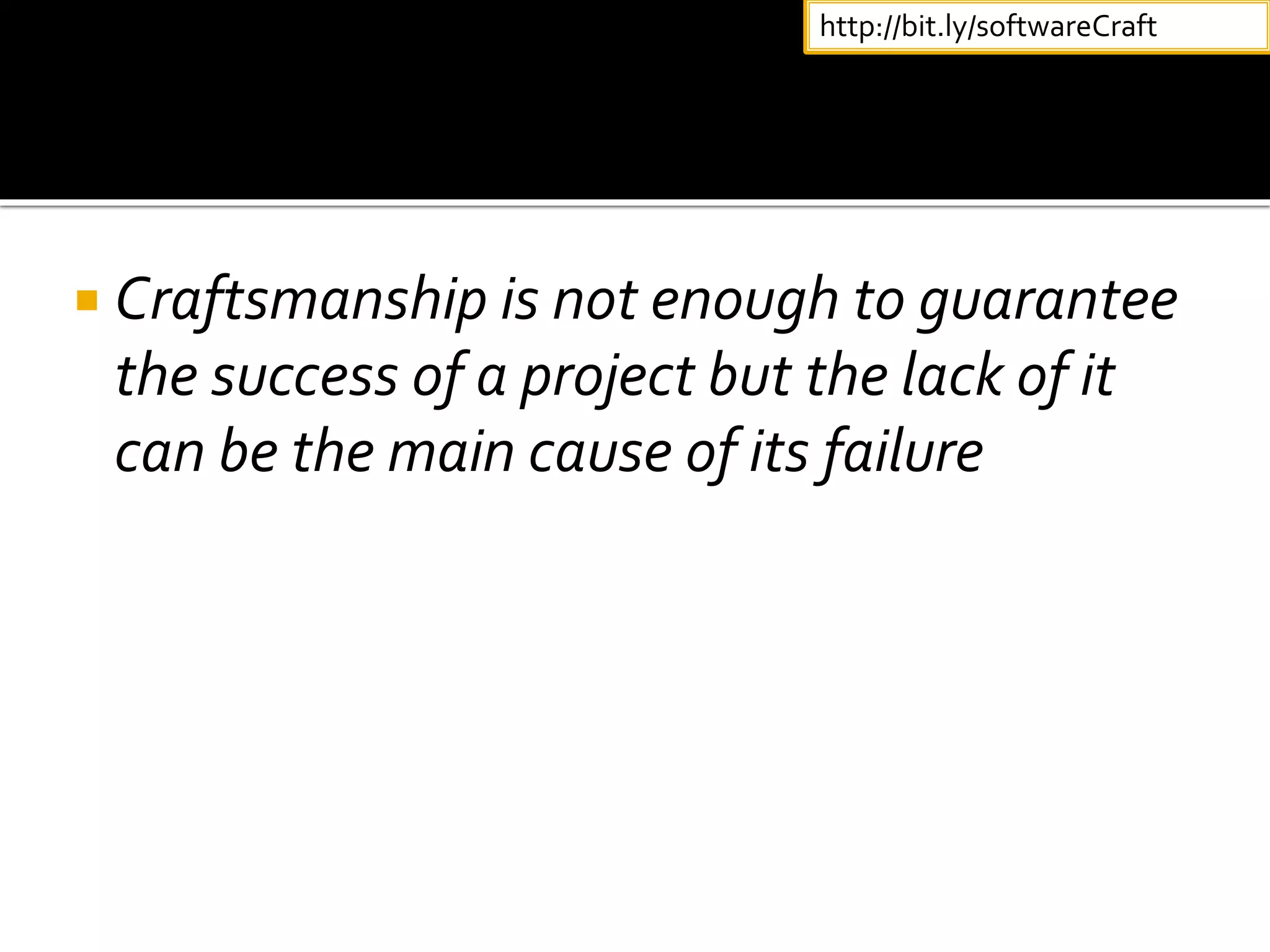  Craftsmanship is not enough to guarantee
the success of a project but the lack of it
can be the main cause of its failure
http://bit.ly/softwareCraft
 