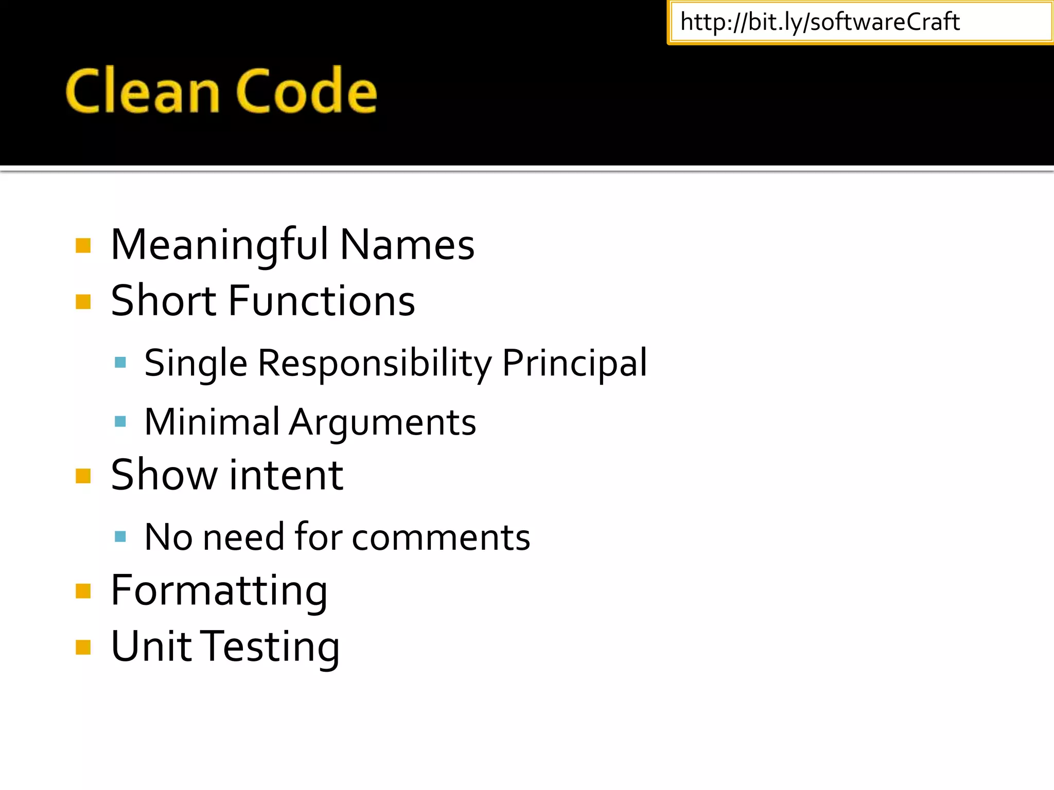  Meaningful Names
 Short Functions
 Single Responsibility Principal
 Minimal Arguments
 Show intent
 No need for comments
 Formatting
 UnitTesting
http://bit.ly/softwareCraft
 