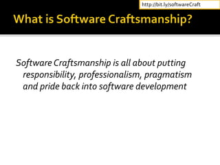 Software Craftsmanship is all about putting
responsibility, professionalism, pragmatism
and pride back into software development
http://bit.ly/softwareCraft
 