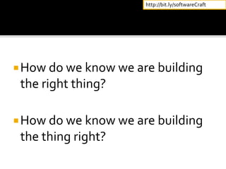 How do we know we are building
the right thing?
How do we know we are building
the thing right?
http://bit.ly/softwareCraft
 