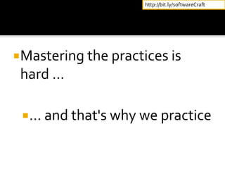 Mastering the practices is
hard …
… and that's why we practice
http://bit.ly/softwareCraft
 