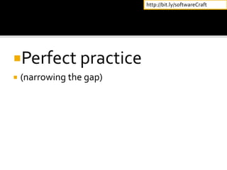Perfect practice
 (narrowing the gap)
http://bit.ly/softwareCraft
 